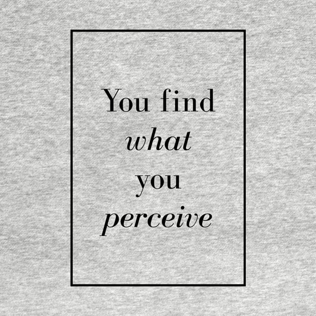 You find what you perceive - Spiritual Quote by Spritua